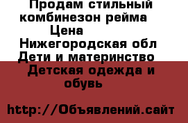 Продам стильный комбинезон рейма  › Цена ­ 3 800 - Нижегородская обл. Дети и материнство » Детская одежда и обувь   